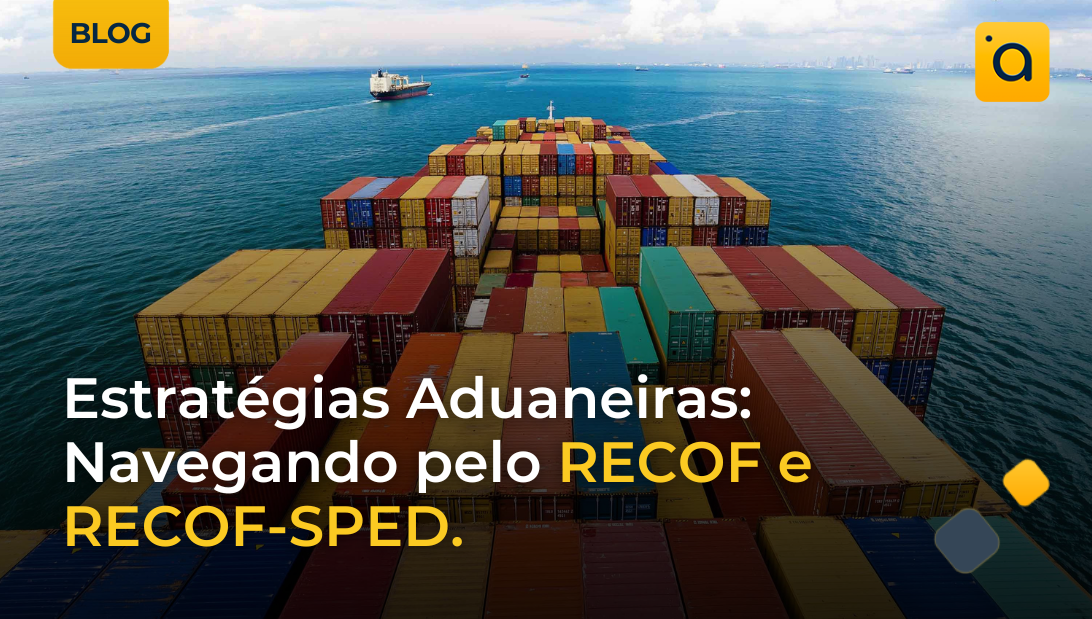Estratégias Aduaneiras: Navegando pelo RECOF e RECOF-SPED