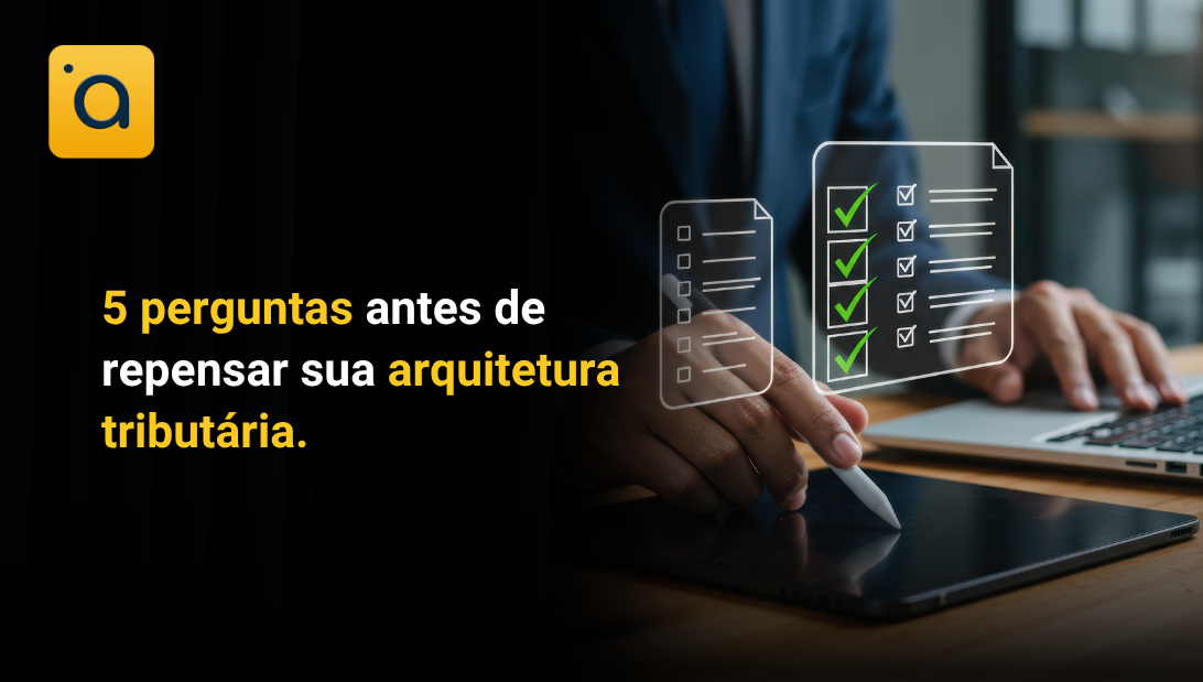 5 perguntas antes de repensar sua arquitetura tributária